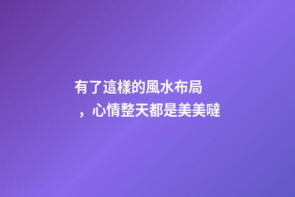 有了這樣的風水布局，心情整天都是美美噠